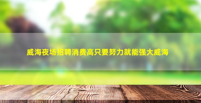威海夜场招聘消费高只要努力就能强大威海
